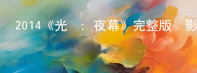 陳啟香發布2014《光環：夜幕》完整版電影/在線觀看/百度云-美劇天堂